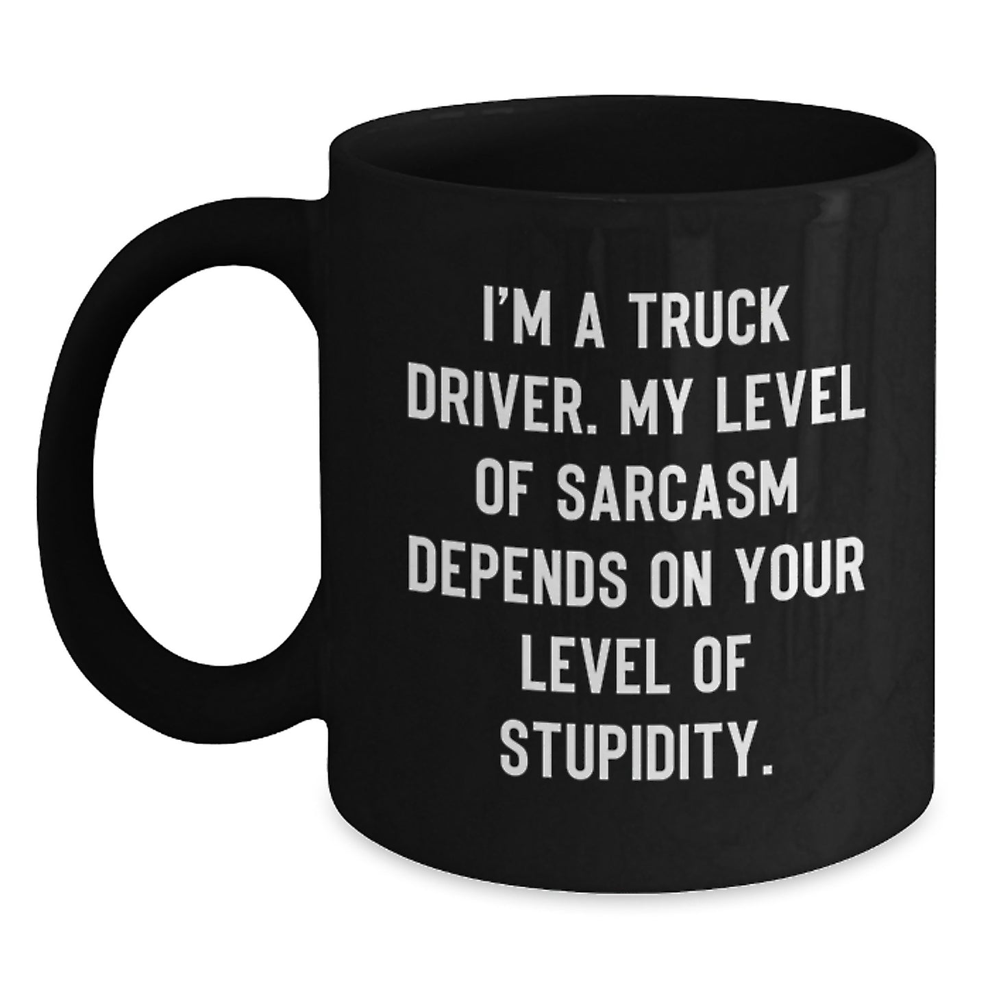 Truck Driver Funny Gift, Black Coffee Mug, I'm A Truck Driver. My Level Of Sarcasm Depends On Your Level Of Stupidity., Unique Birthday Unique Gifts from Family to Truck Driver - Main