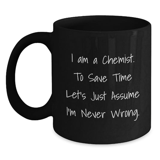 Funny Chemist Gifts for Graduation, Black Coffee Mug with 'I Am A Chemist. To Save Time Let's Just Assume I'm Never Wrong.' Quote - Gifts from Friends for Chemist - Main