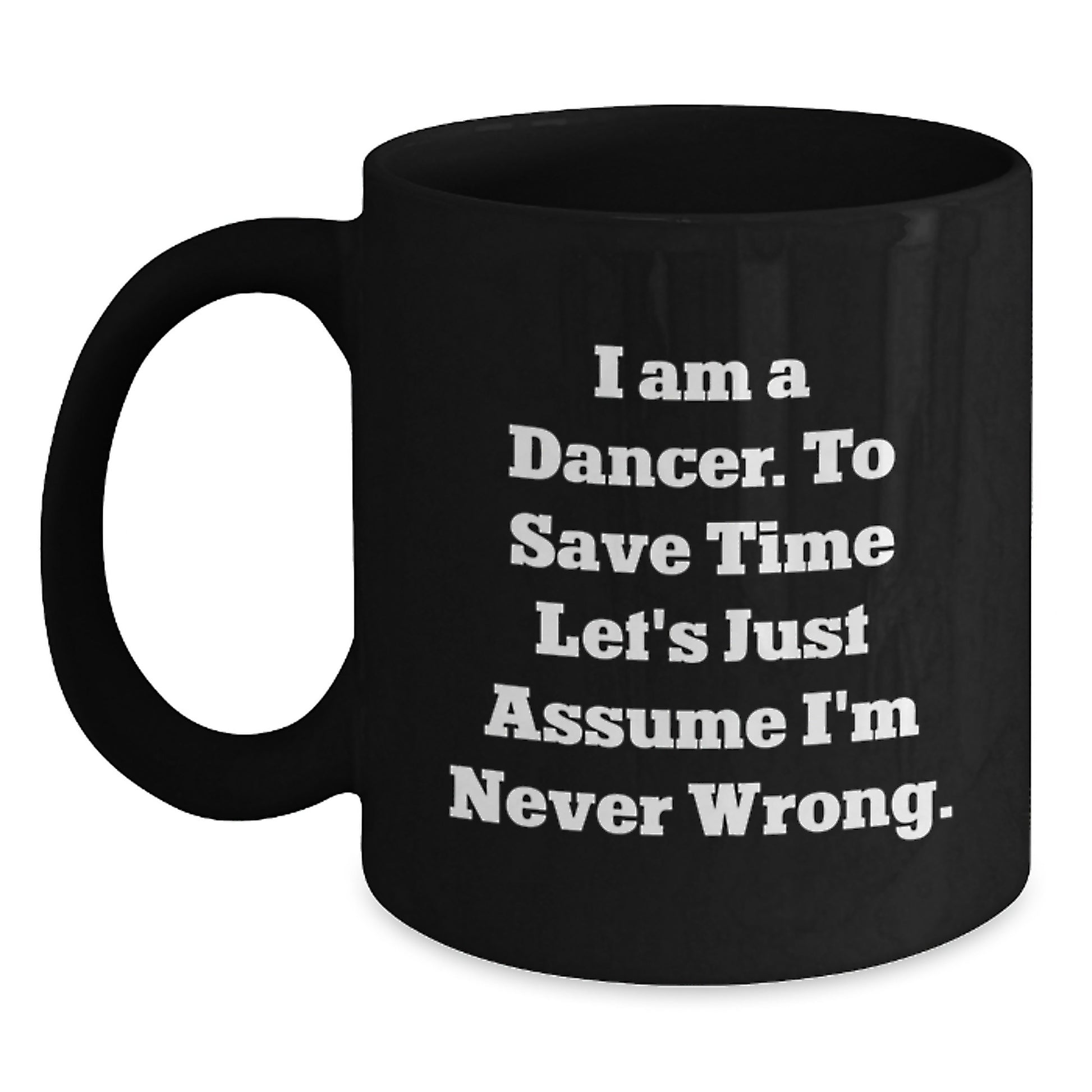 Funny Dancer Gifts from Friends for Dancer Graduation Unique Black Coffee Mug I Am A Dancer. To Save Time Let's Just Assume I'm Never Wrong. - Main
