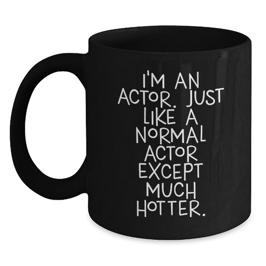 Funny Actor Gifts from Men for Women - Black Coffee Mug 'I'm An Actor Just Like A Normal Actor Except Much Hotter' Perfect for Mother's Day Unique Gifts, Funny Actor Gifts from Men for Women - Main