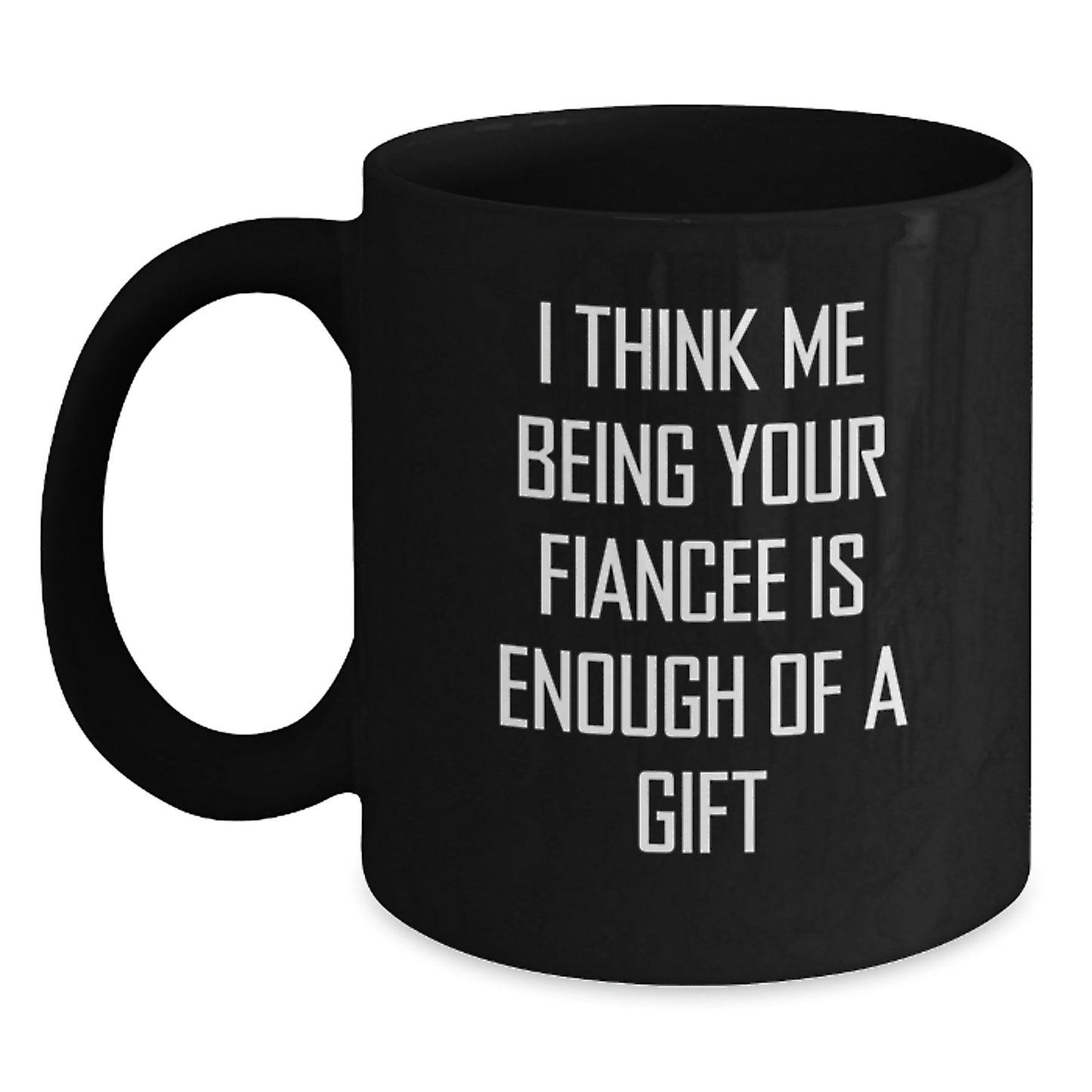 Gifts from Women to Fiancee, Funny Black Coffee Mug for Her Graduation Day - 'I Think Me Being Your Fiancee Is Enough Of A Gift' - Main