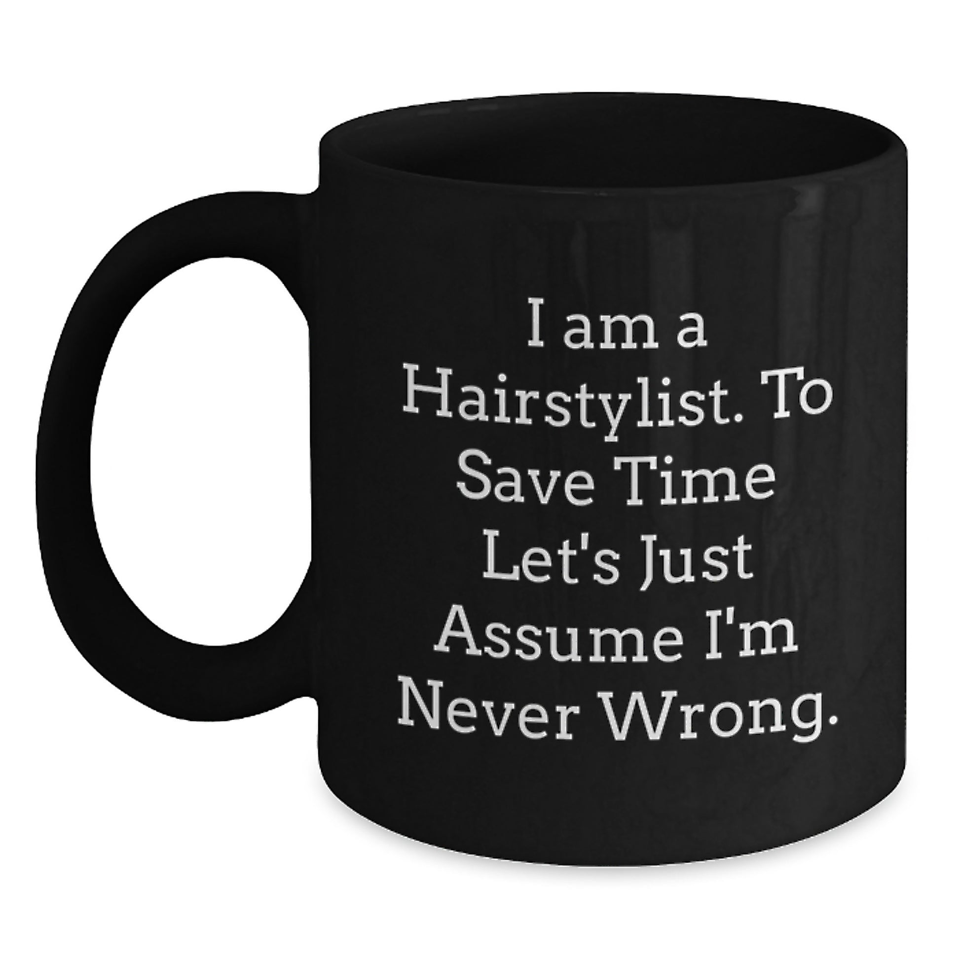 Funny Hairstylist Gifts for Men from Coworkers, Black Coffee Mug with Quote 'I Am A Hairstylist. To Save Time Let's Just Assume I'm Never Wrong.' - Main