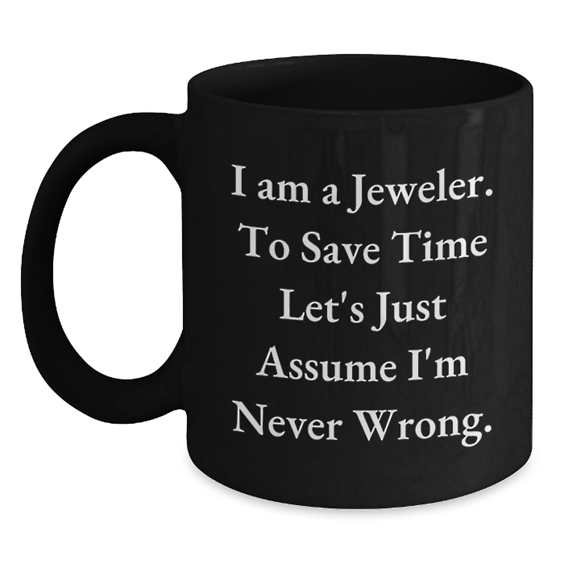Funny Jeweler Gifts, Black Coffee Mug, 'I Am A Jeweler. To Save Time Let's Just Assume I'm Never Wrong.' Graduation Unique Gifts from Men to Jeweler - Main