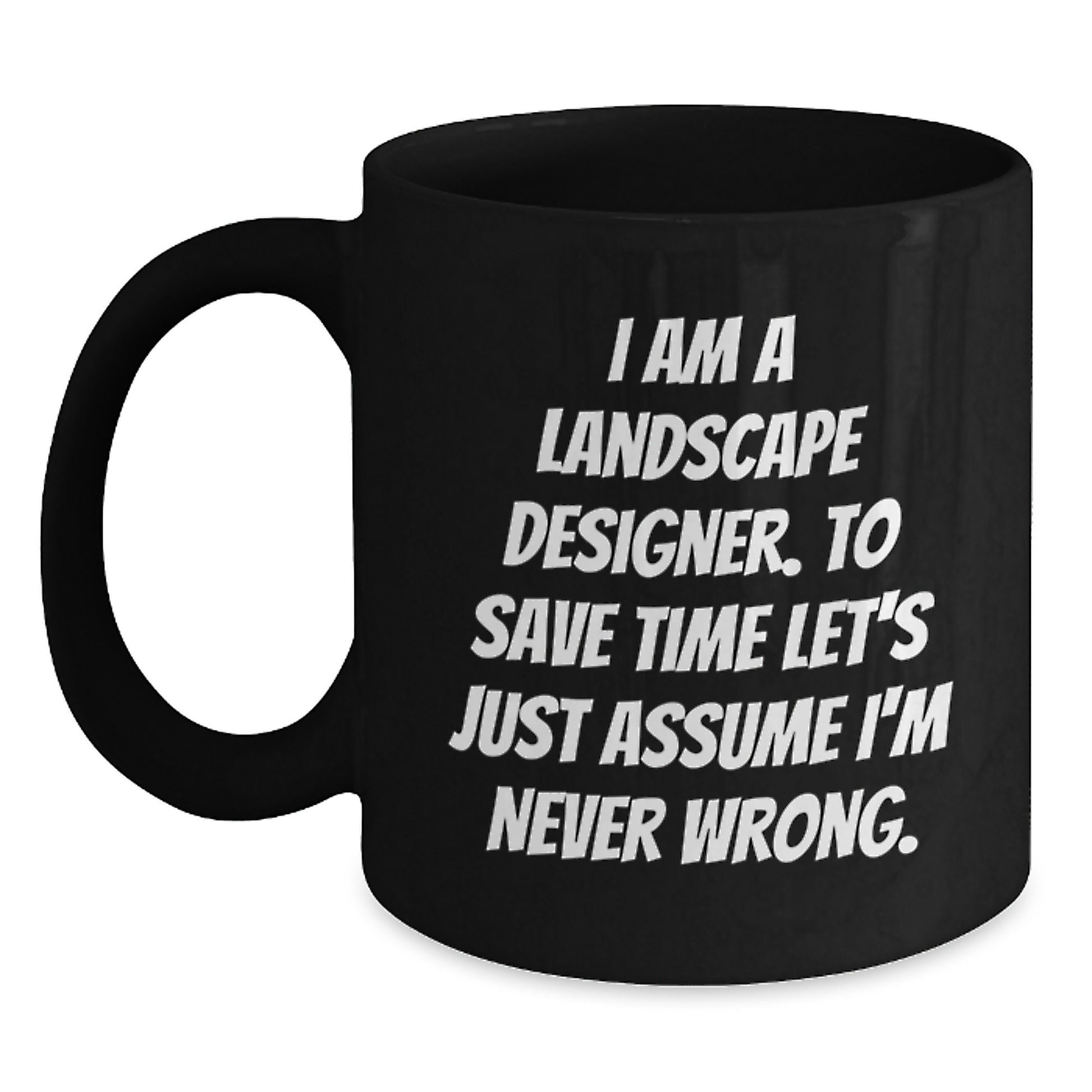 Landscape Designer Humor Funny Graduation Unique Gifts from Friends to Family Black Coffee Mug I Am A Landscape Designer To Save Time Lets Just Assume Im Never Wrong - Main