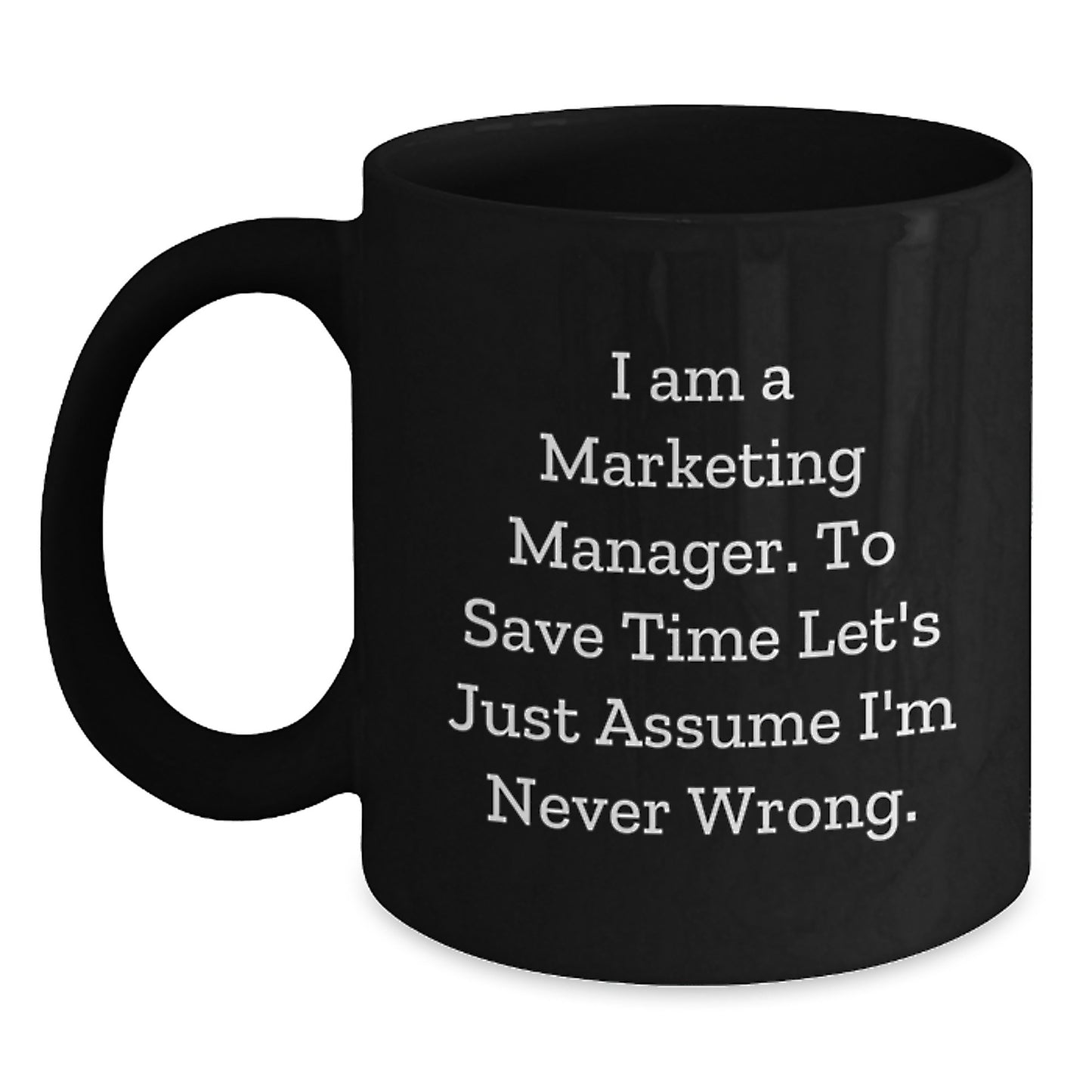 Funny Marketing Manager Gifts for Men, Black Coffee Mug, Christmas Unique Gifts from Family, I Am A Marketing Manager. To Save Time Let's Just Assume I'm Never Wrong. - Main
