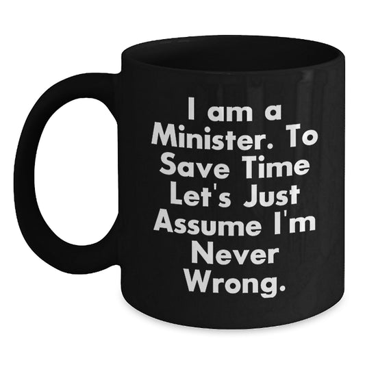Funny Minister Gifts - 'I Am A Minister. To Save Time Let's Just Assume I'm Never Wrong.' Black Coffee Mug for Birthday, Gifts from Friends, Gifts for Minister - Main