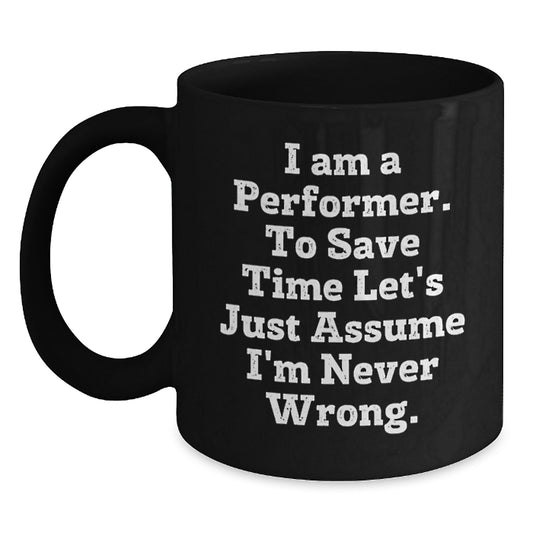 Funny Performer Gifts - I Am A Performer. To Save Time Let's Just Assume I'm Never Wrong. Black Coffee Mug, Gifts from Friends for Birthday - Main