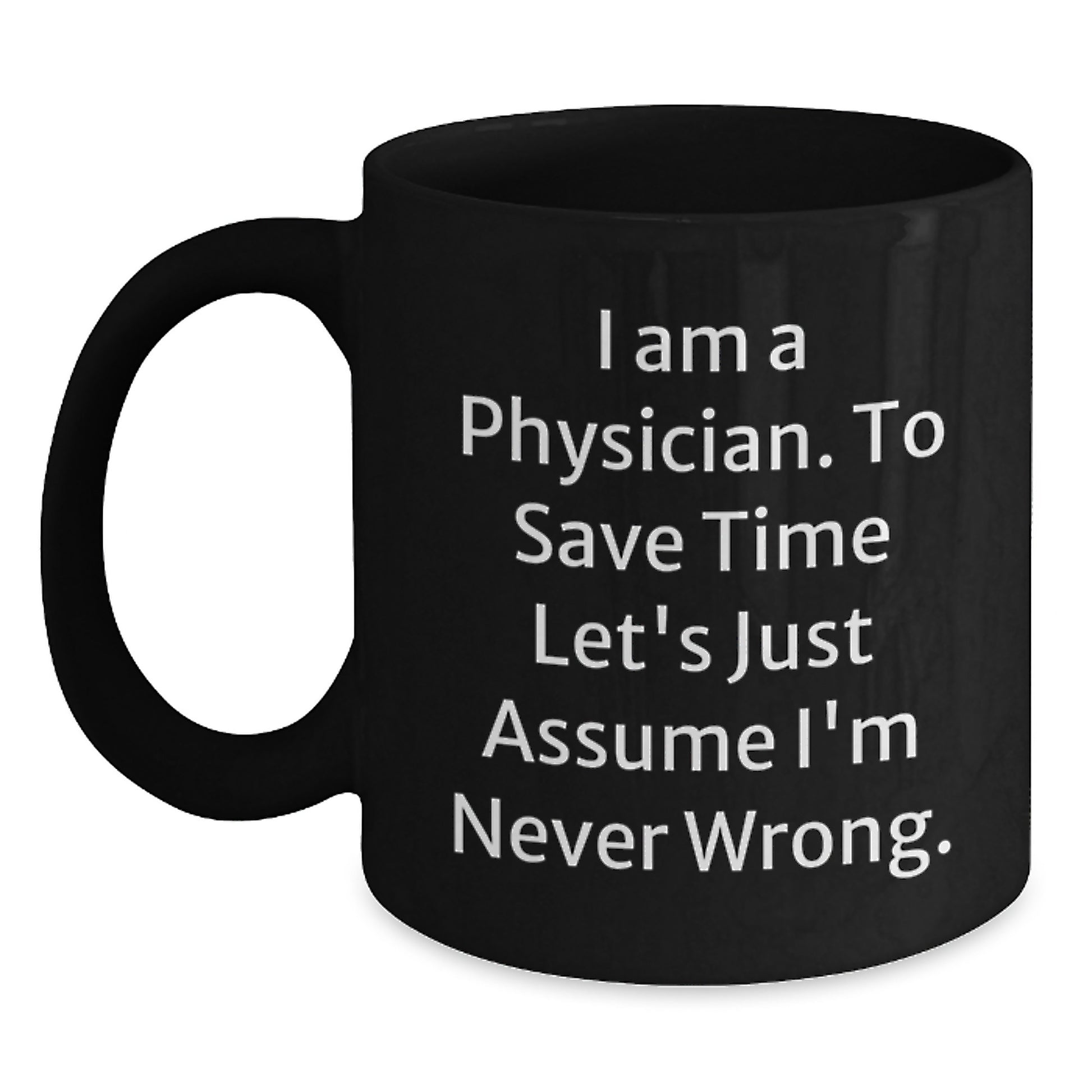 Funny Physician Gifts for Men from Coworkers - 'I Am A Physician. To Save Time Let's Just Assume I'm Never Wrong.' Black Coffee Mug - Main