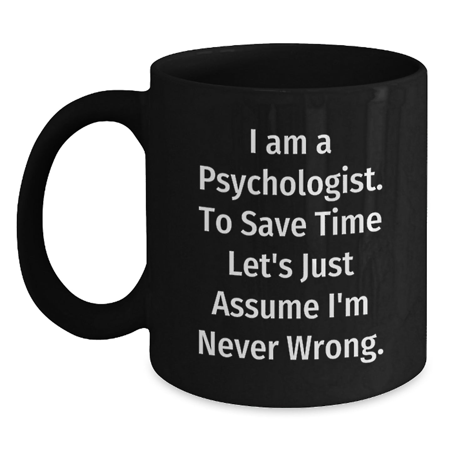 Funny Psychologist Gifts for Him or Her, 'I Am A Psychologist. To Save Time Let's Just Assume I'm Never Wrong.' Black Coffee Mug, Graduation Unique Gifts from Friends or Family - Main