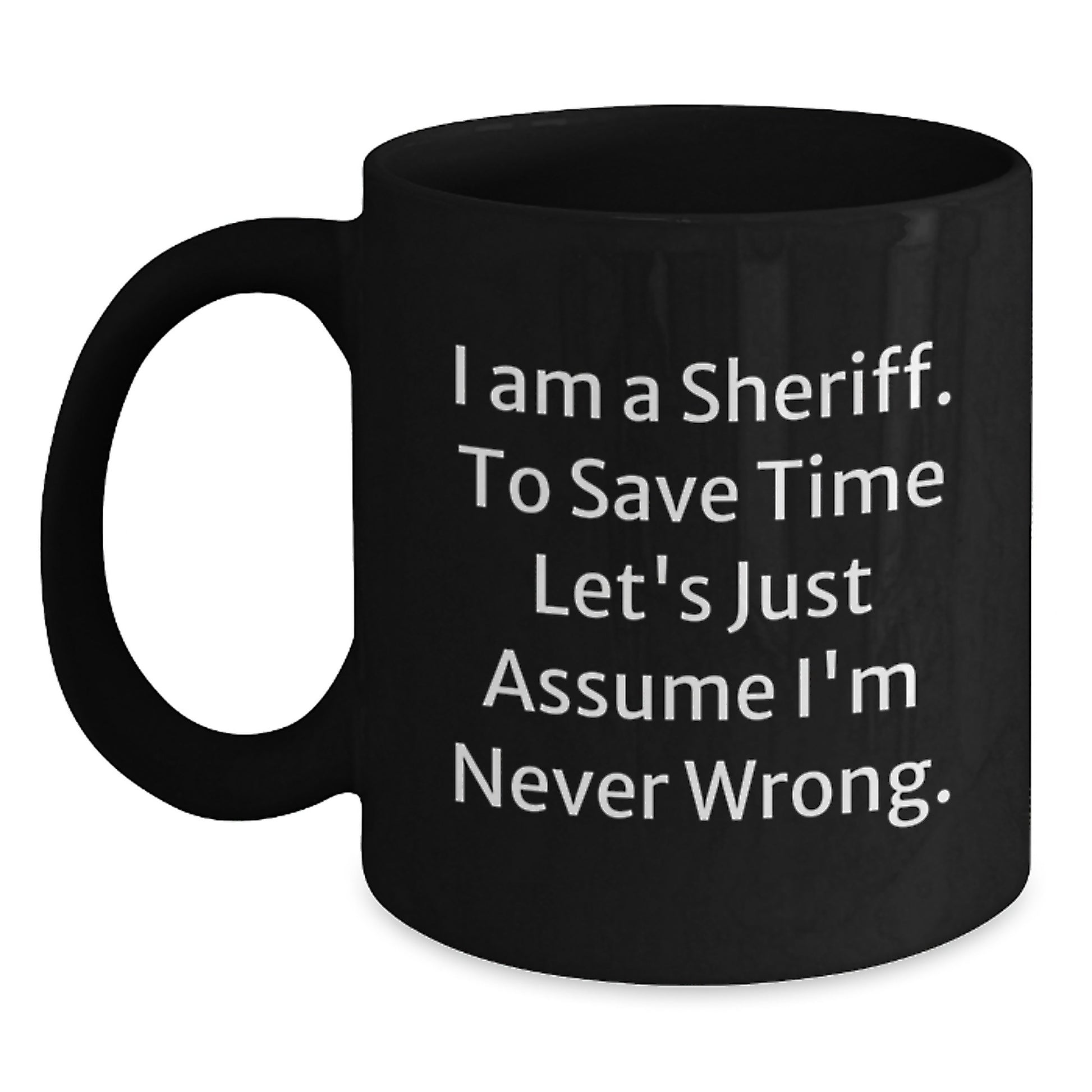 Sheriff Graduation Unique Gifts, Funny Black Coffee Mug for Men, Women, Friends, Coworkers, Family, Sheriff Gifts to Save Time Let's Just Assume I'm Never Wrong. - Main