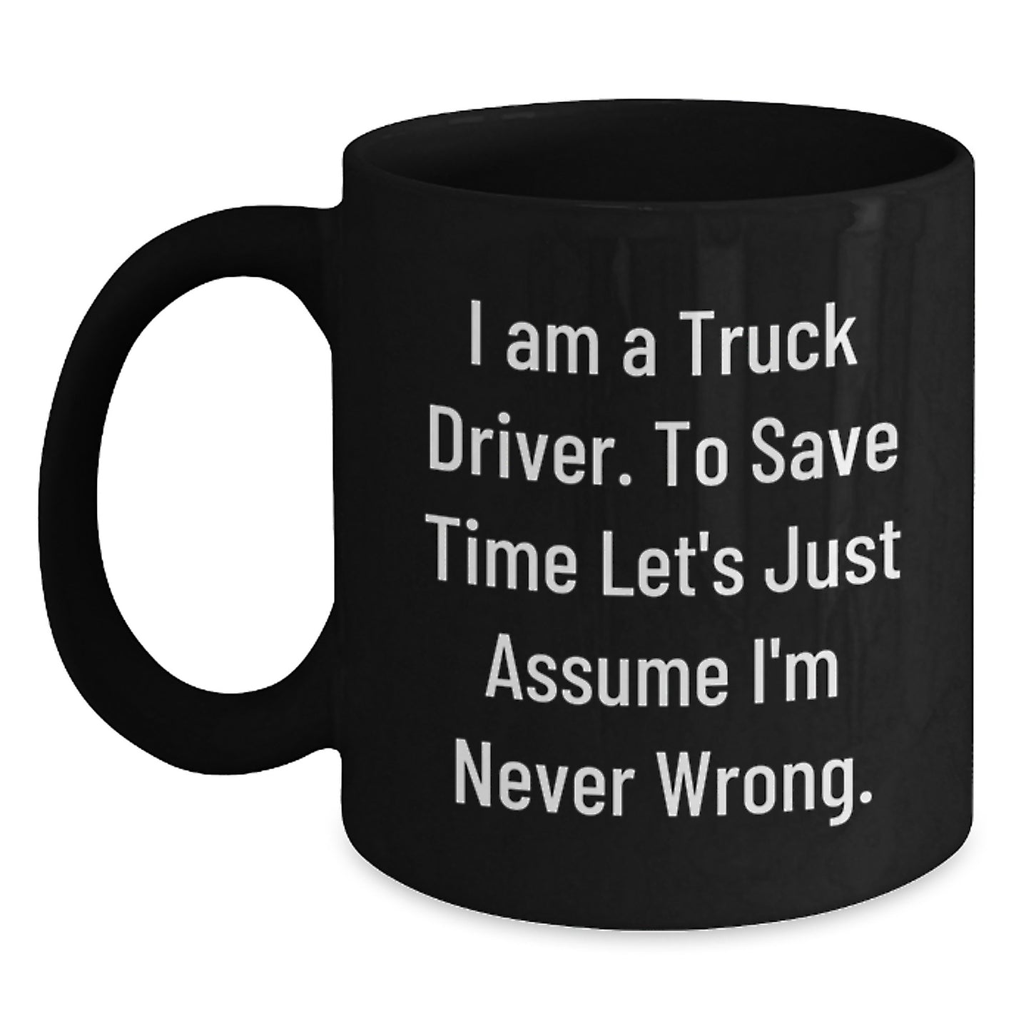 Funny Truck Driver Gift from Friends for Men - 'I Am A Truck Driver. To Save Time Let's Just Assume I'm Never Wrong.' Graduation Unique Gifts for Him - Main