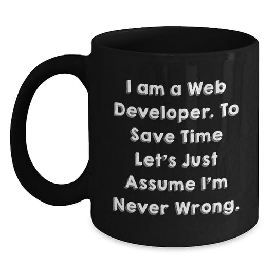 Funny Web Developer Gifts from Friends - 'I Am A Web Developer. To Save Time Let's Just Assume I'm Never Wrong.' Black Coffee Mug for Graduation - Main