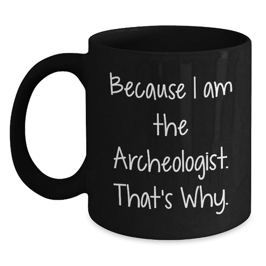Funny Archeologist Black Coffee Mug Gifts from Friends for Him Because I Am The Archeologist. That's Why. Birthday Unique Gifts - Main