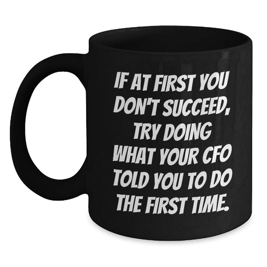 CFO Humor Gifts from Friends to CFO, Funny Black Coffee Mug for Birthday, 'If At First You Don't Succeed, Try Doing What Your CFO Told You To Do The First Time.' - Main