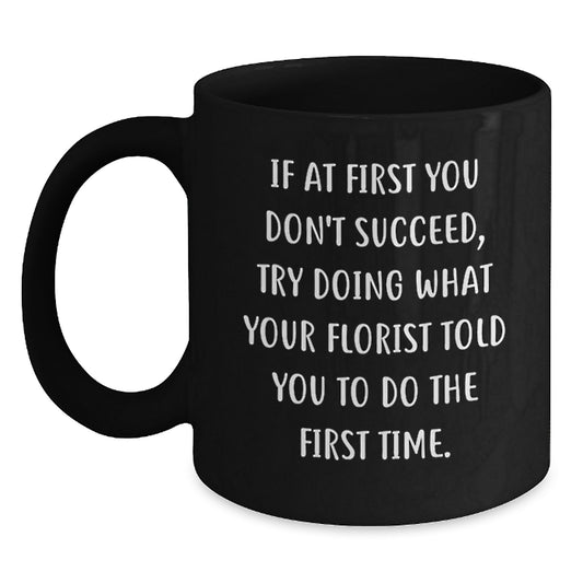 Funny Florist Gifts from Friends, Unique Black Coffee Mugs for Florist, Graduation Time, 'If At First You Don't Succeed, Try Doing What Your Florist Told You To Do The First Time.' - Main