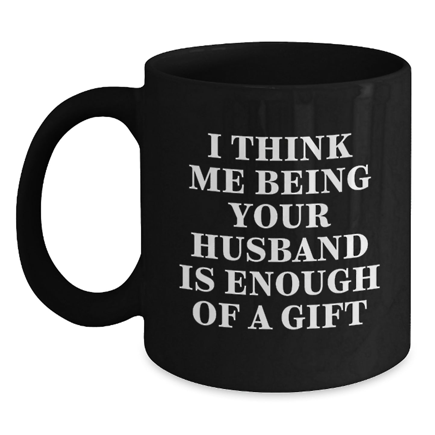 Funny Husband Gifts for Him, Unique Black Coffee Mug with I Think Me Being Your Husband Is Enough Of A Gift, Gifts from Men to Husband - Main