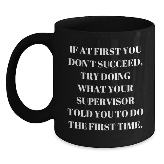 Funny Supervisor Gifts from Men to Men on Valentine's Unique Black Coffee Mugs If At First You Don't Succeed, Try Doing What Your Supervisor Told You To Do The First Time. - Main