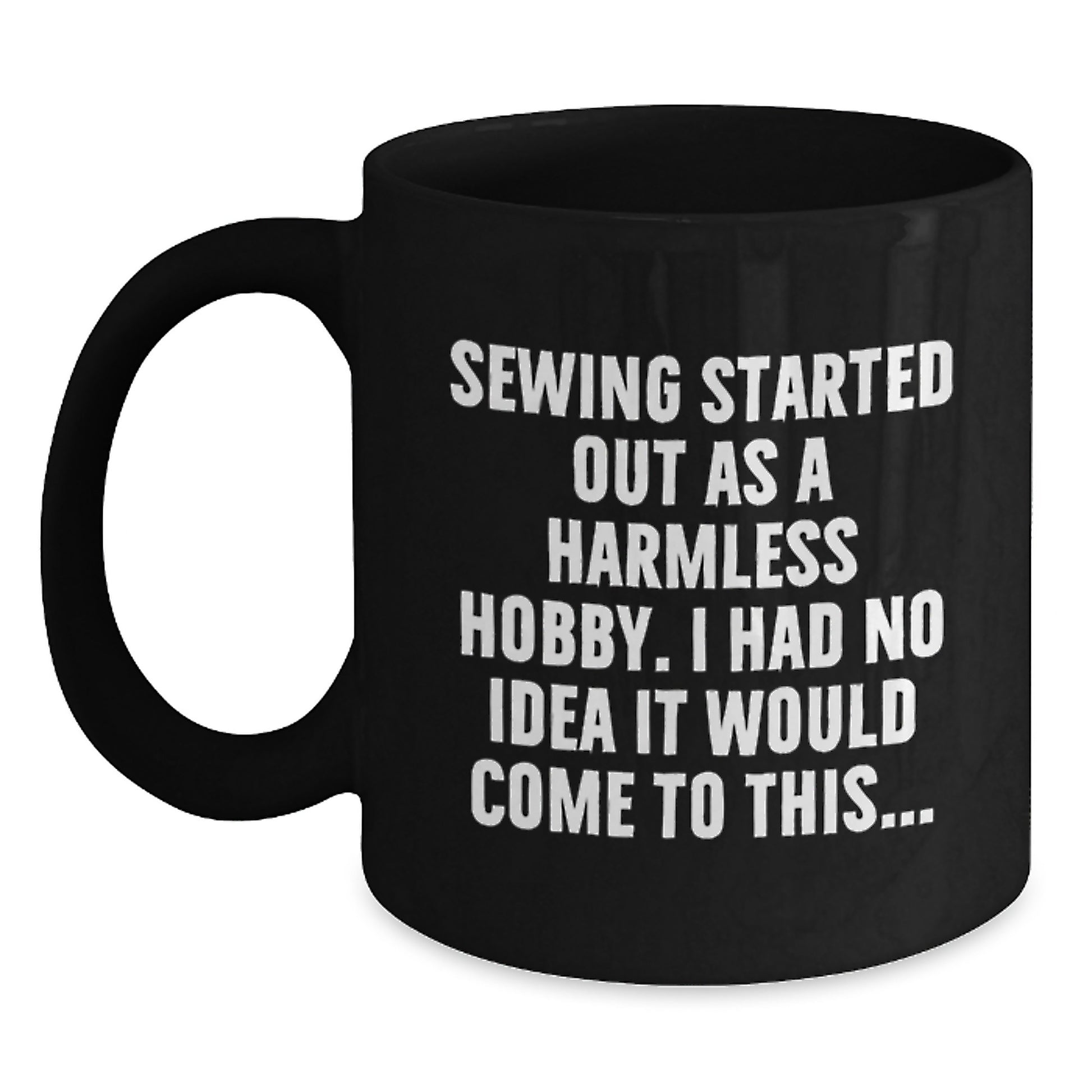 Sewing Lover Funny Quotes Black Coffee Mug Graduation Unique Gifts for Friends Family - Gifts from Men Women to Friends Family - I Had No Idea It Would Come To This... Quote - Main