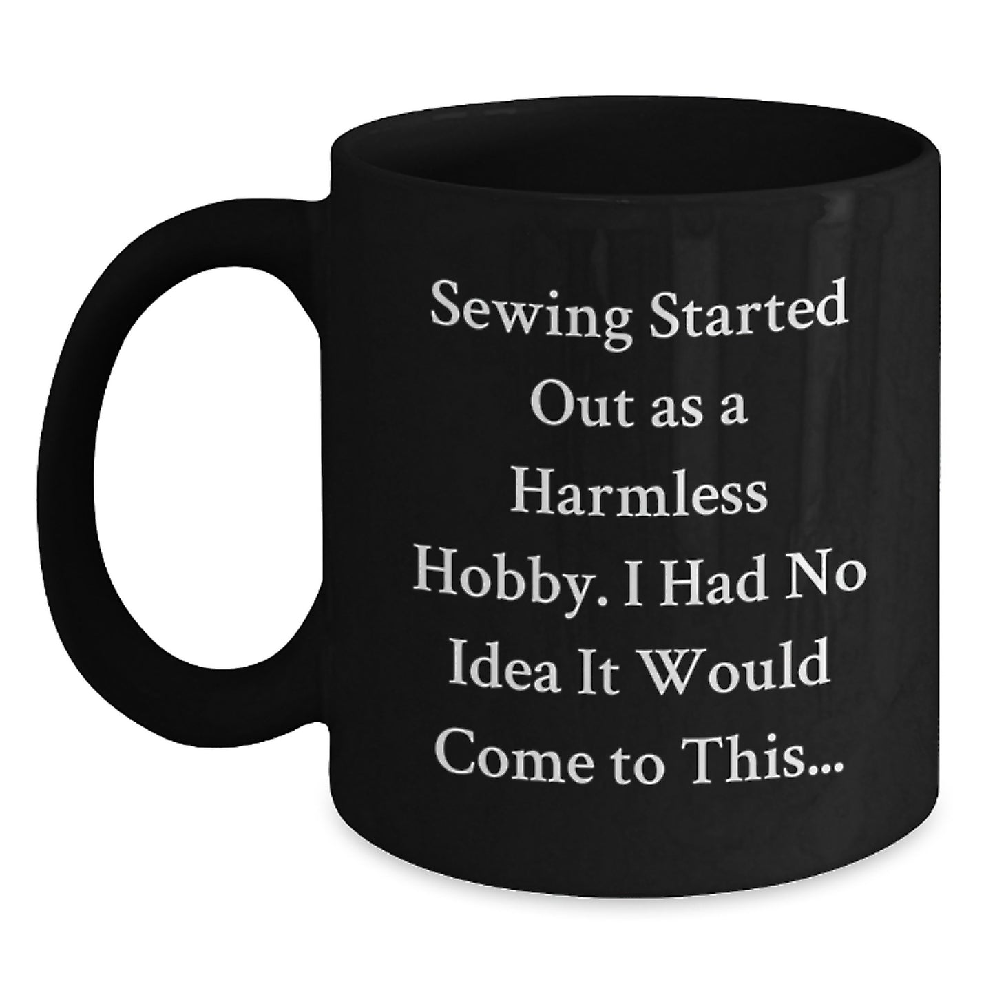Funny Sewing Gifts for Graduation, Black Coffee Mug, 'Sewing Started Out As A Harmless Hobby...' - Main