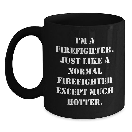 Funny Firefighter Gifts for Dad, Black Coffee Mug, I'm A Firefighter. Just Like A Normal Firefighter Except Much Hotter. - Main