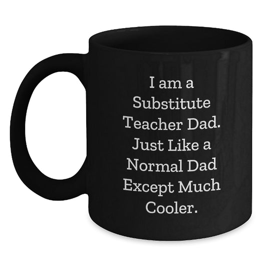 Substitute Teacher Gifts Funny Dad Mug, 'I Am A Substitute Teacher Dad. Just Like A Normal Dad Except Much Cooler.' Black Coffee Mug for Birthday - Main