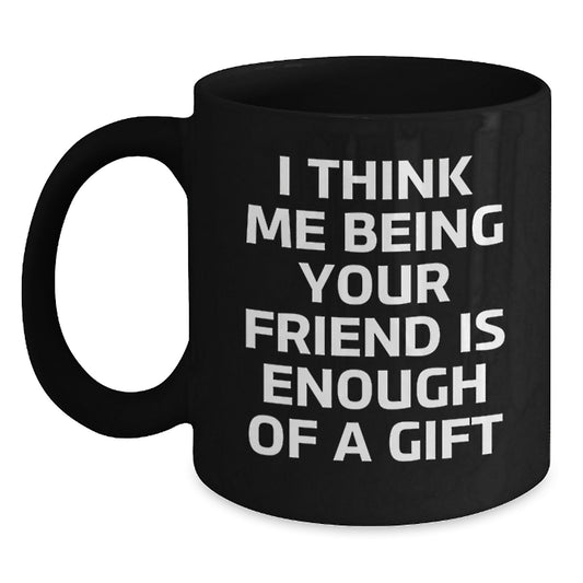 Funny Friend Gifts from Men to Friend, Black Coffee Mug, Graduation Unique Gifts, I Think Me Being Your Friend Is Enough Of A Gift - Main