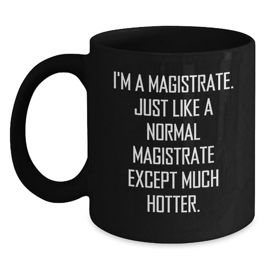 Magistrate Lover Gifts, Funny Black Coffee Mug for Friends, 'I'm A Magistrate. Just Like A Normal Magistrate Except Much Hotter.' Men's Unique Father's Day Unique Gifts from Family - Main