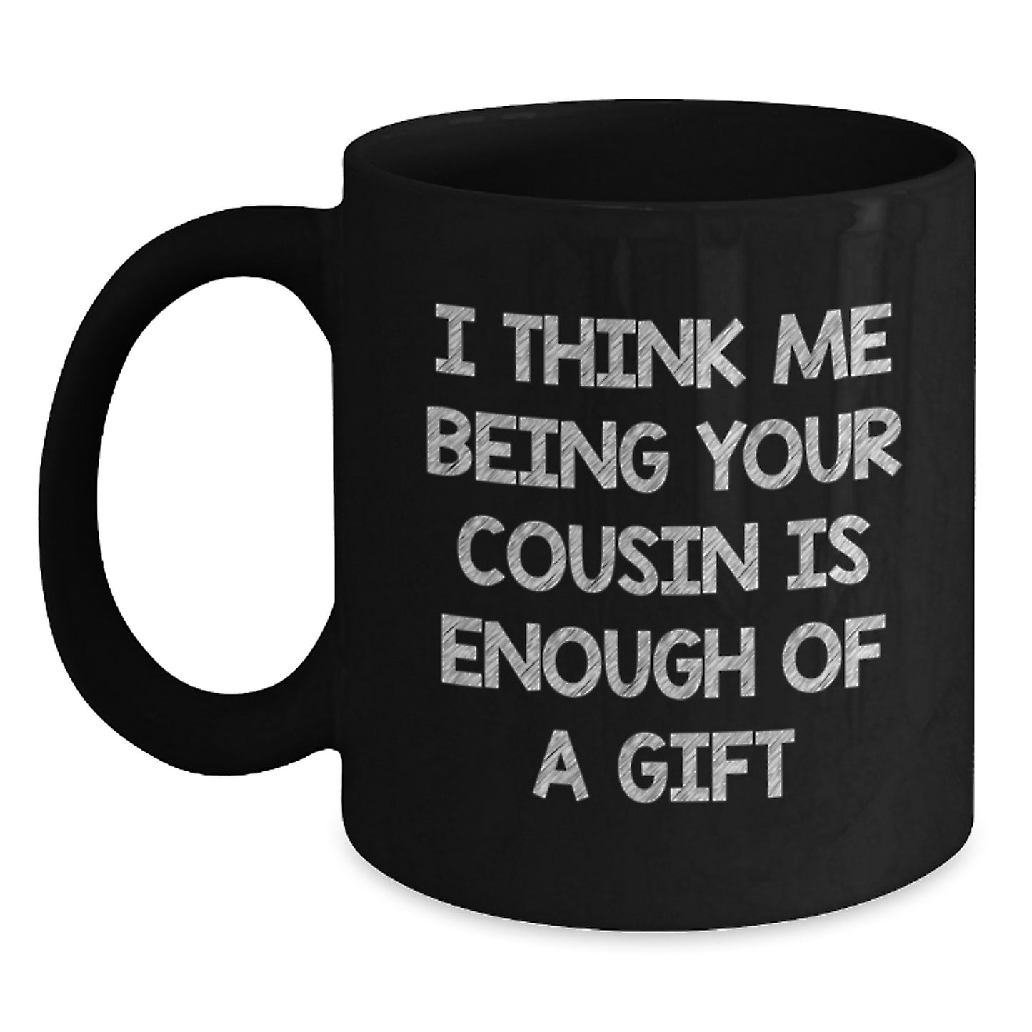 Funny Cousin Valentine's Unique Gifts from Men to Cousin, Black Coffee Mug I Think Me Being Your Cousin Is Enough Of A Gift - Main