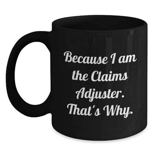 Funny Claims Adjuster Black Coffee Mug Gifts for Him from Friends because I Am The Claims Adjuster. That's Why. Birthday Unique - Main