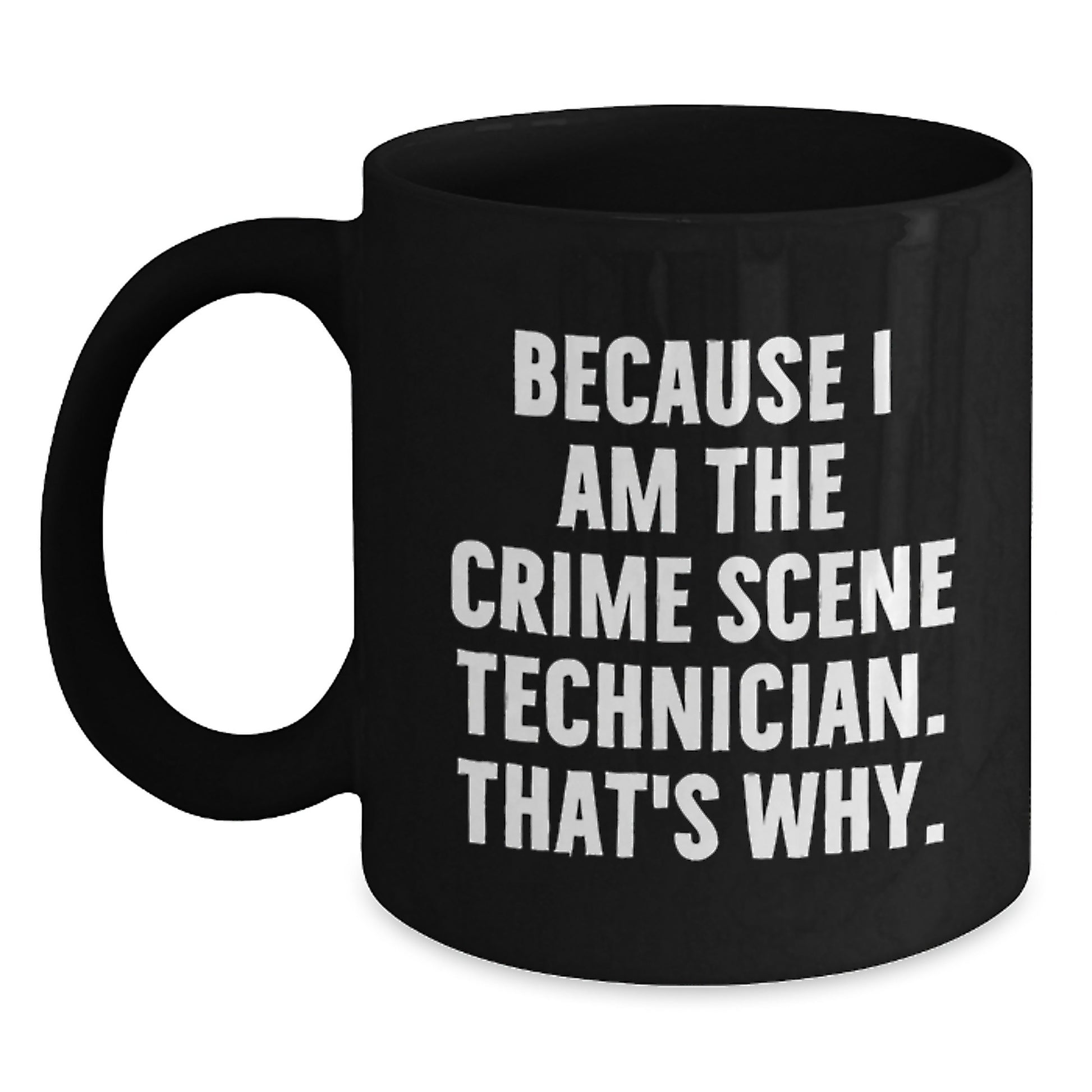 Crime Scene Technician Humor Gift for Men - Because I Am The Crime Scene Technician. That's Why. - Black Coffee Mug, Birthday Unique Presents from Friends, Coworkers, Family - Main