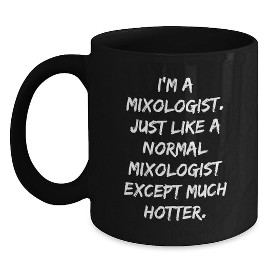 Funny Mixologist Gifts from Men for Women - Unique Black Coffee Mug - 'I'm A Mixologist Just Like A Normal Mixologist Except Much Hotter.' - Main