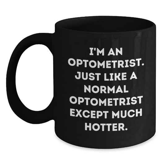Funny Optometrist Gift for Women, Unique Black Coffee Mug from Mom, 'I'm An Optometrist. Just Like A Normal Optometrist Except Much Hotter.' - Main
