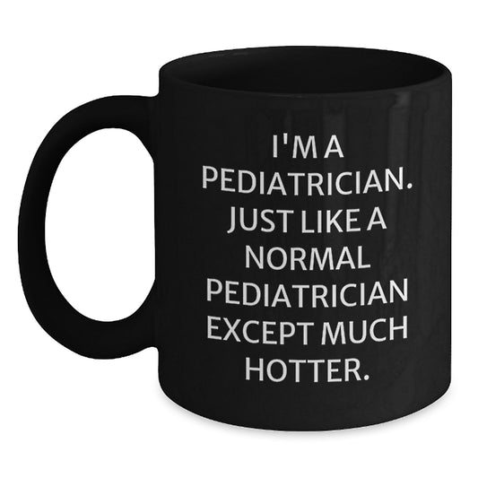 Funny Pediatrician Gifts from Men to Women Friends Family Christmas Unique Ideas - Black Coffee Mug - 'I'm A Pediatrician. Just Like A Normal Pediatrician Except Much Hotter.' - Main