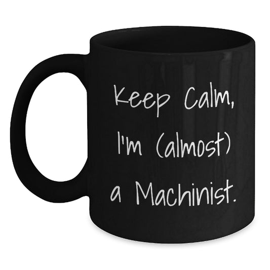 Gifts from Machinist Lovers for Valentine's Unique Machinist Black Coffee Mugs - Keep Calm, I'm (almost) A Machinist. - Main