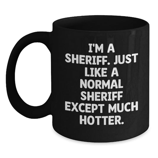 Funny Sheriff Gifts for Dad, Black Coffee Mug, I'm A Sheriff. Just Like A Normal Sheriff Except Much Hotter. Unique Fathers Day Unique Gifts - Main