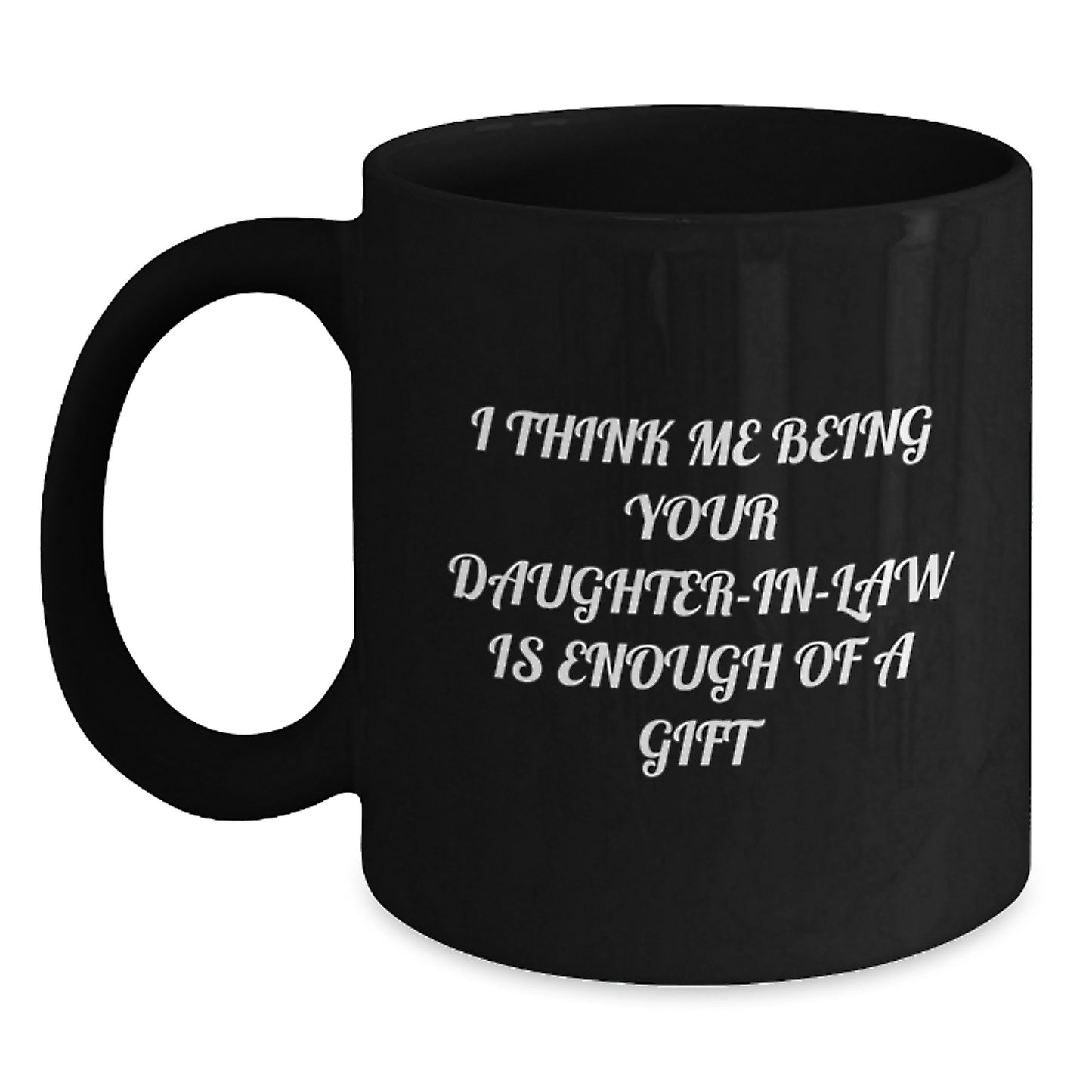 Funny Daughter-in-law Gifts for Her, I Think Me Being Your Daughter-in-law Is Enough Of A Gift Black Coffee Mug, Unique Graduation Gift Ideas from Family - Main