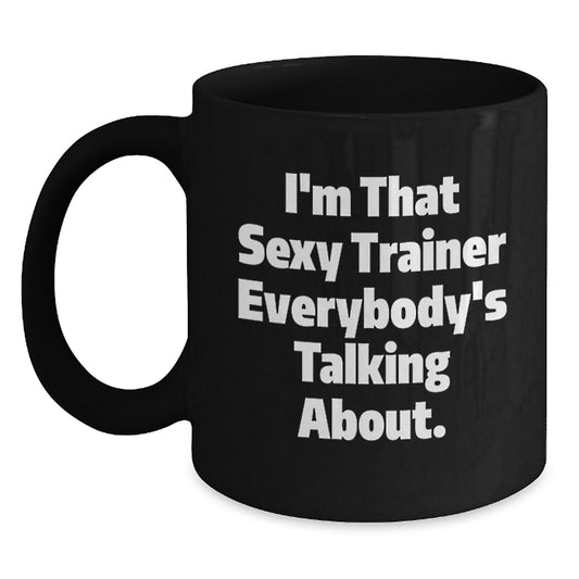 Funny Trainer Gifts from Friends Birthday Unique Black Coffee Mug I'm That Sexy Trainer Everybody's Talking About. - Main