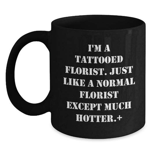 Florist Fun Gifts from Friends - I'm A Tattooed Florist. Just Like A Normal Florist Except Much Hotter.+, Black Coffee Mug for Birthday - Main