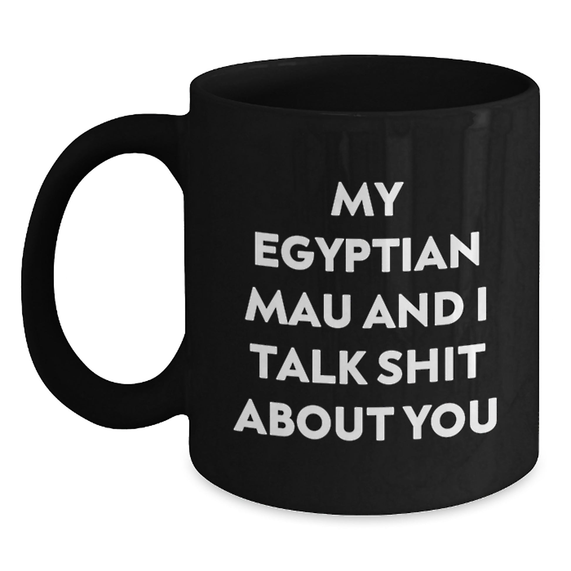 Funny Egyptian Mau Cat Gifts for Men from Women on Valentine's - Egyptian Mau Cat Black Coffee Mug - My Egyptian Mau And I Talk Shit About You - Main