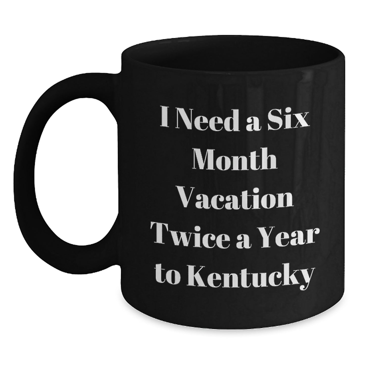 Funny Kentucky Coffee Lovers Gifts from Friends to Kentucky Enthusiasts Birthday Unique Gifts Black Coffee Mug I Need A Six Month Vacation Twice A Year To Kentucky - Main