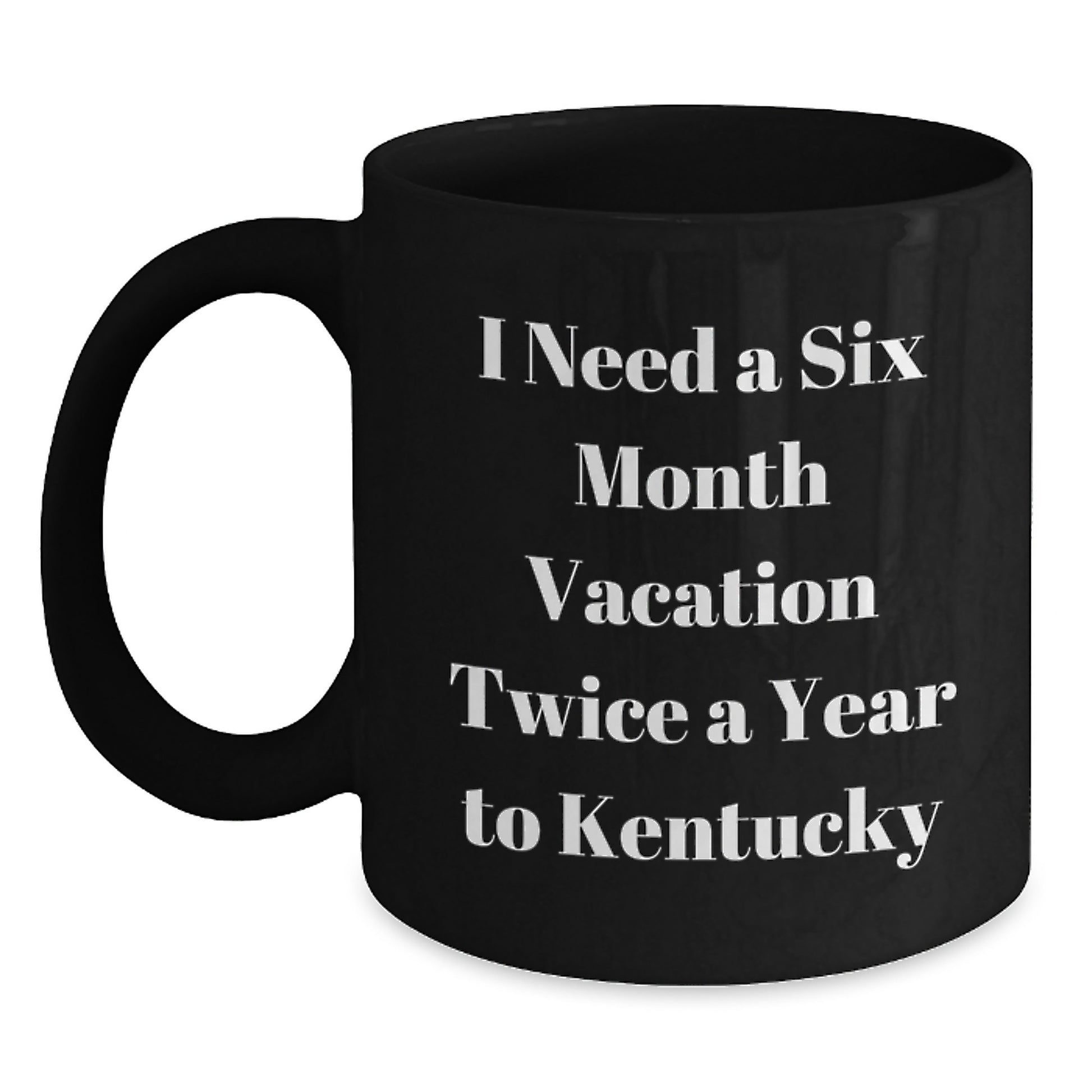 Funny Kentucky Coffee Lovers Gifts from Friends to Kentucky Enthusiasts Birthday Unique Gifts Black Coffee Mug I Need A Six Month Vacation Twice A Year To Kentucky - Main