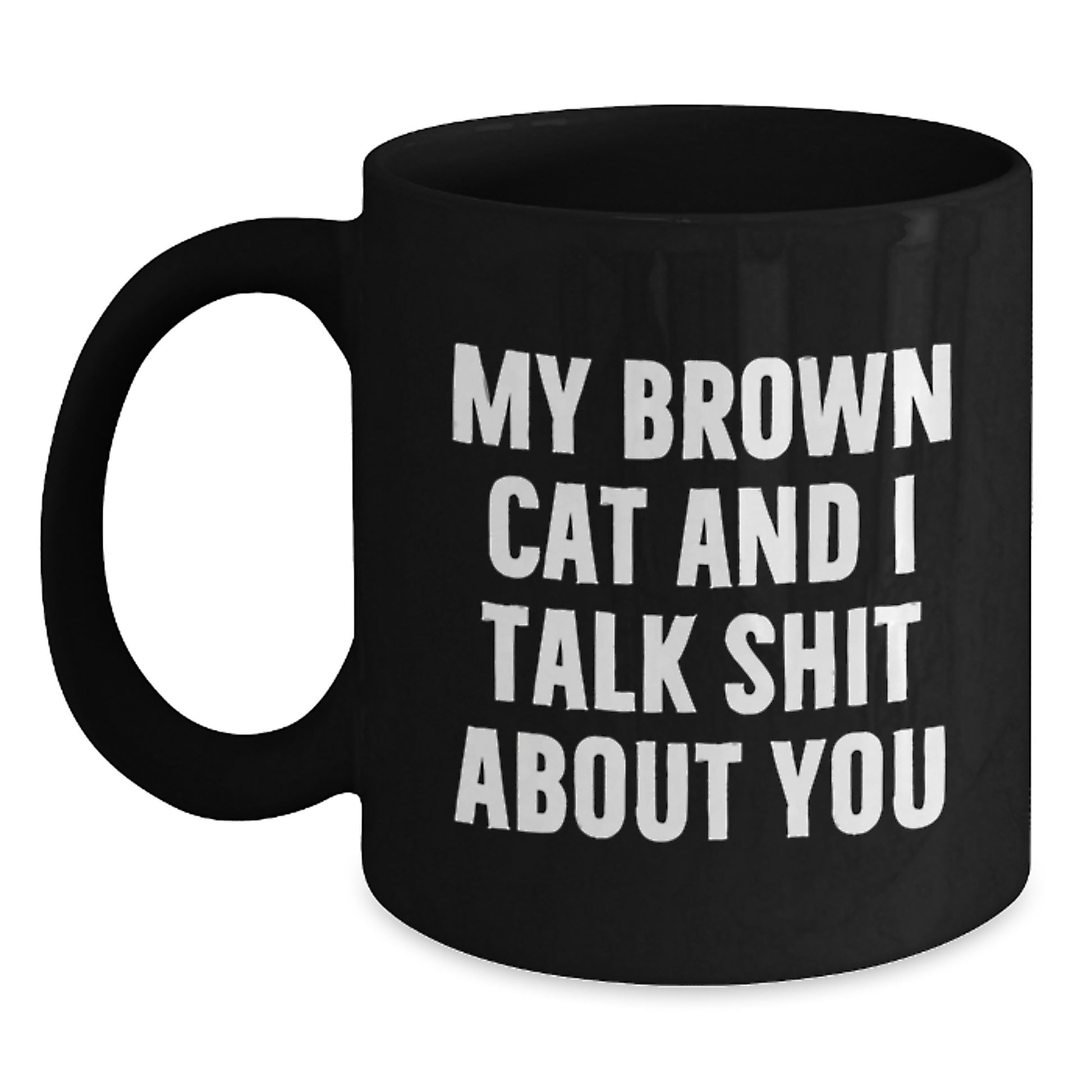 Funny Brown Cat Gifts from Men for Women - Black Coffee Mug - My Brown Cat And I Talk Shit About You Quote, Unique Mother's Day Unique Gifts - Main