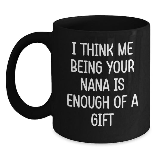 Funny Nana Gifts from Men to Nana, Unique Black Coffee Mugs, I Think Me Being Your Nana Is Enough Of A Gift - Main