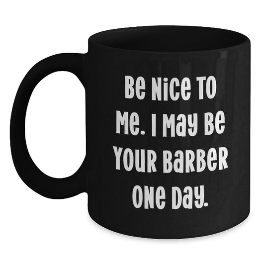 Funny Barber Gifts from Friends to Men, 'Be Nice To Me. I May Be Your Barber One Day.' Inspirational Quote on Black Coffee Mug, 11oz or 15oz, Microwave and Dishwasher Safe, Graduation Unique Gifts - Main