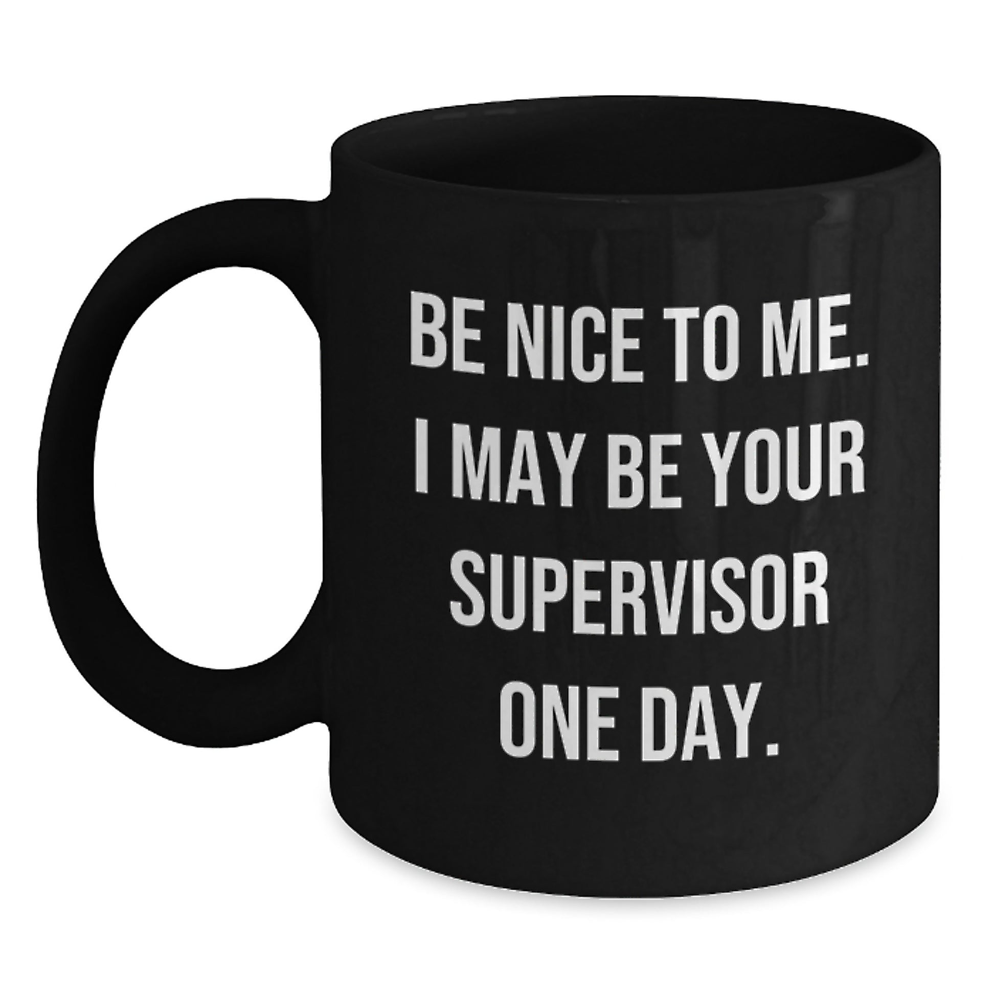 Funny Supervisor Gifts for Him from Friends with Be Nice To Me. I May Be Your Supervisor One Day. Black Coffee Mug - Main