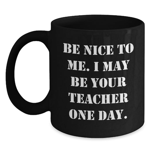 Funny Teacher Gifts from Family and Friends, Black Coffee Mug, 'Be Nice To Me. I May Be Your Teacher One Day.' Christmas Unique Gift for Teachers - Main