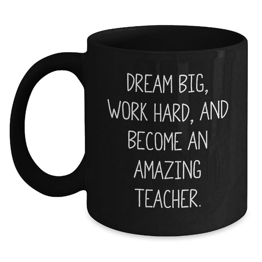 Funny Teacher Gifts, Inspirational Quote Mug, 'Dream Big, Work Hard, And Become An Amazing Teacher.', Birthday Unique Gifts from Friends to Teachers, 11oz or 15oz Black Ceramic Mugs - Main