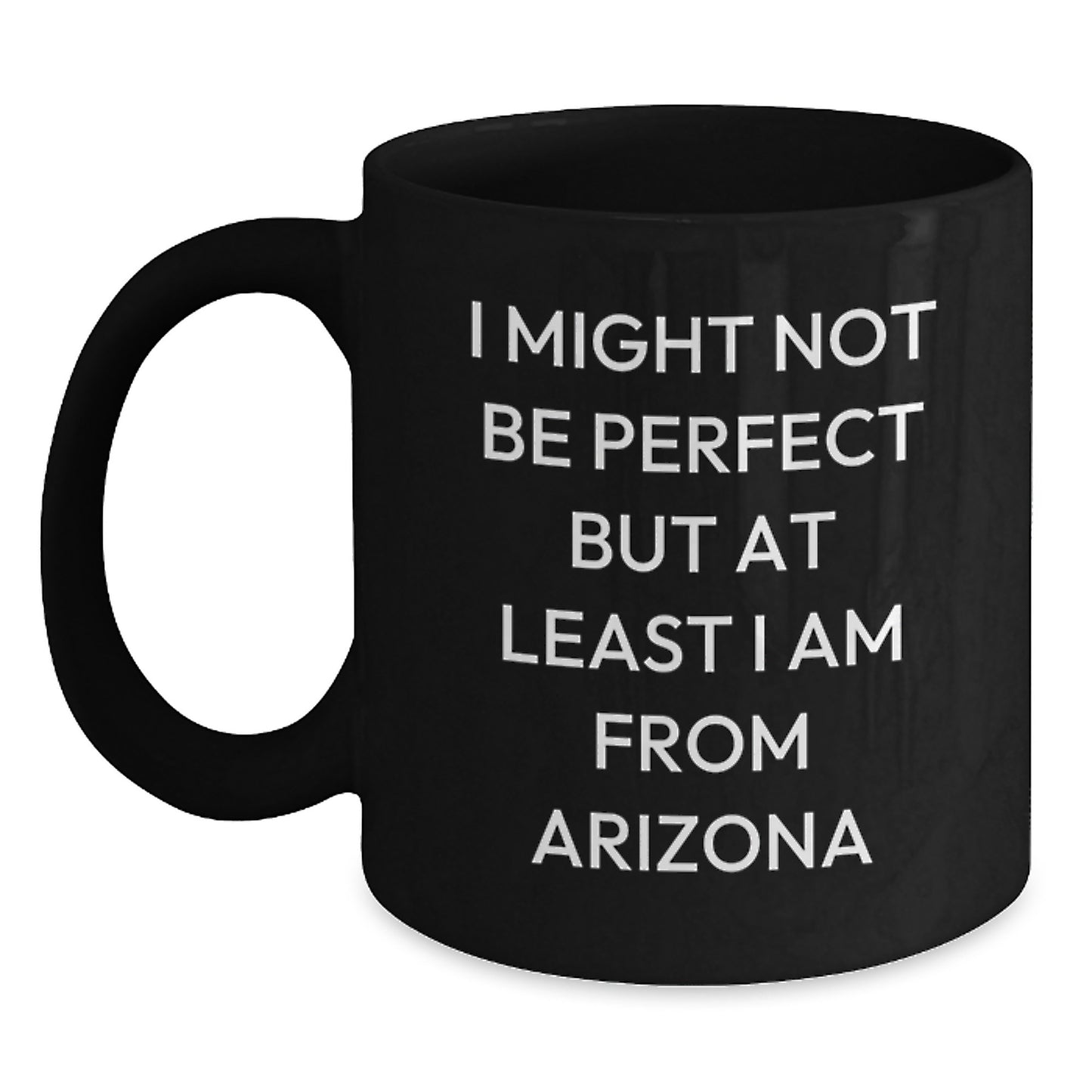 Funny Arizona Gifts from Friends for Birthday Unique Black Coffee Mug, 'I Might Not Be Perfect But At Least I Am From Arizona' - Main