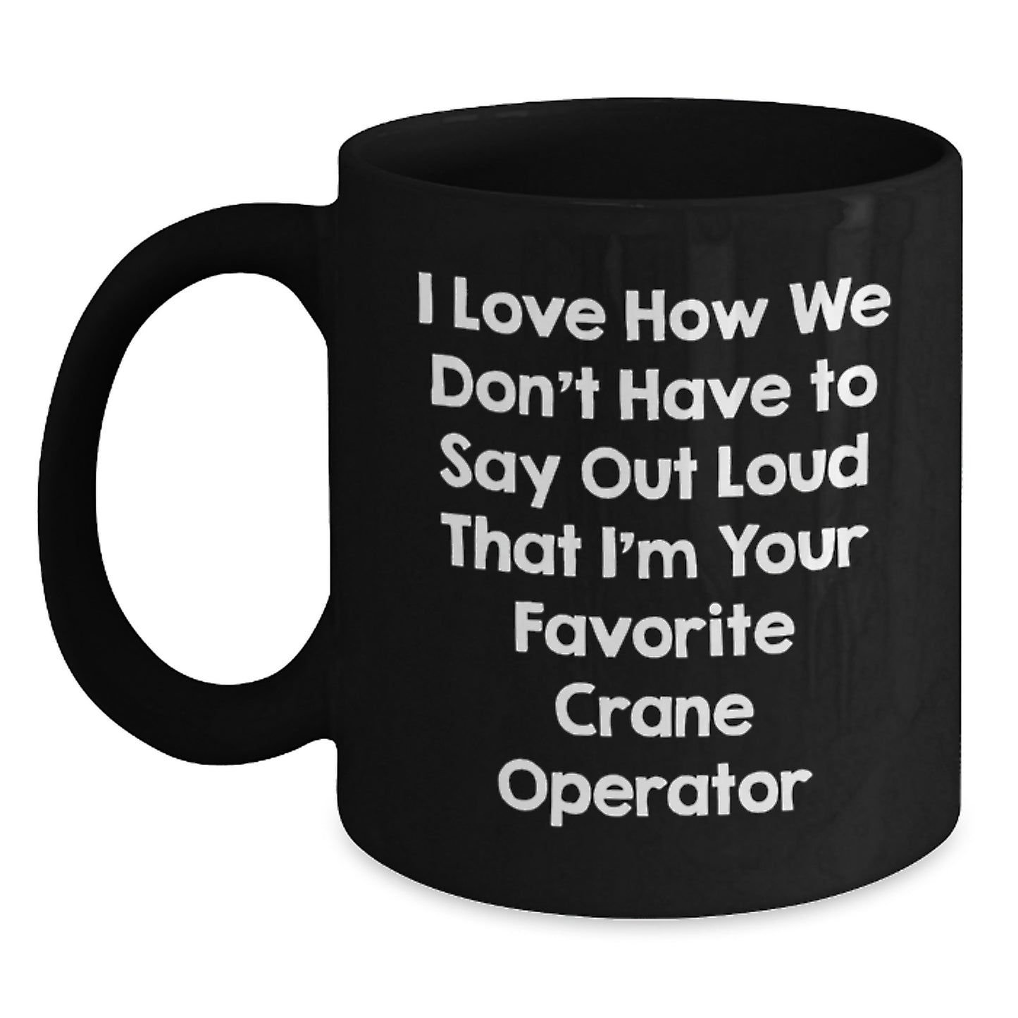 Funny Crane Operator Gifts from Friends for Men - Black Coffee Mug, I Love How We Don't Have To Say Out Loud That I'm Your Favorite Crane Operator - Main