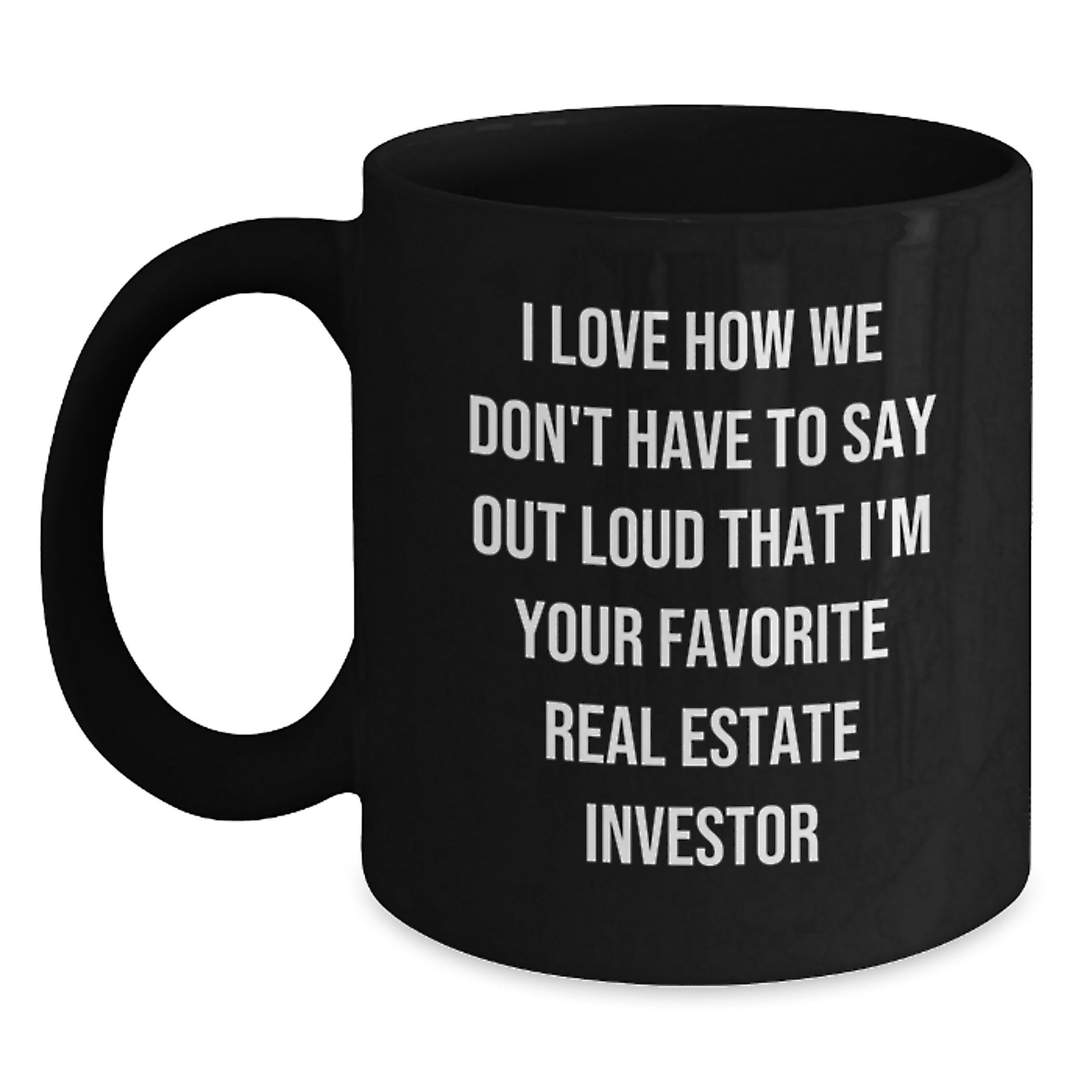 Funny Real Estate Investor Gifts for Men - Gifts from Friends - I Love How We Don't Have To Say Out Loud That I'm Your Favorite Real Estate Investor - Customizable Black Coffee Mug for Graduation - Main